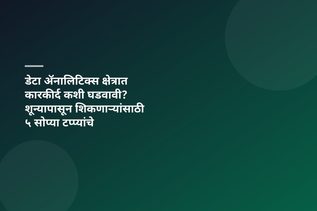 डेटा ॲनालिटिक्स क्षेत्रात कारकीर्द कशी घडवावी? शून्यापासून शिकणाऱ्यांसाठी ५ सोप्या टप्प्यांचे मार्गदर्शन