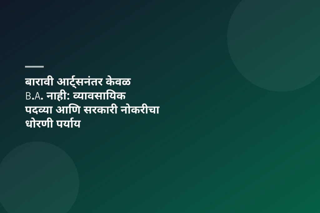 बारावी आर्ट्सनंतर केवळ B.A. नाही: व्यावसायिक पदव्या आणि सरकारी नोकरीचा धोरणी पर्याय
