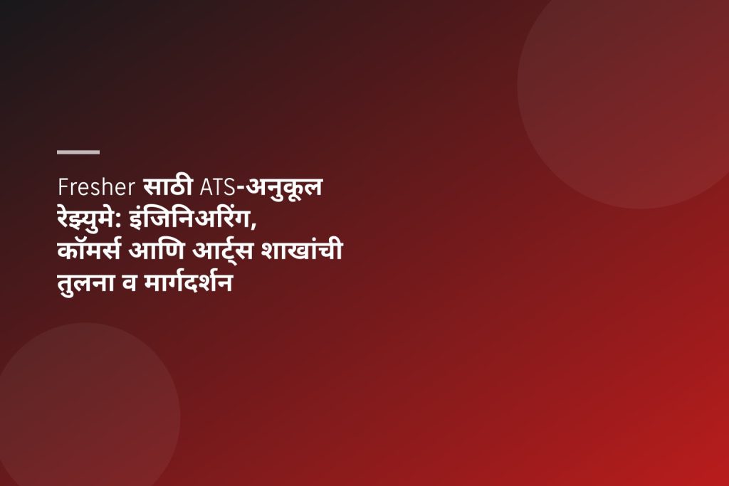 Fresher साठी ATS-अनुकूल रेझ्युमे: इंजिनिअरिंग, कॉमर्स आणि आर्ट्स शाखांची तुलना व मार्गदर्शन
