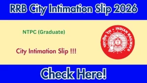 RRB NTPC (Graduate) City Intimation Slip 2026 – Download Link Here